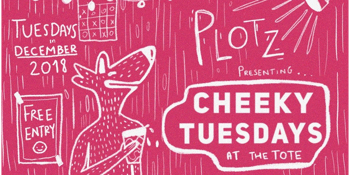 PLOTZ presents: Cheeky Tuesdays at The Tote!