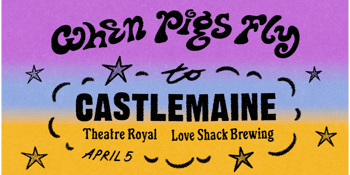 WHEN PIGS FLY TO CASTLEMAINE  *SELLING FAST*