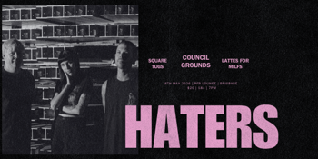 HATERS + SQUARE TUGS + COUNCIL GROUNDS + LATTES FOR MILFS