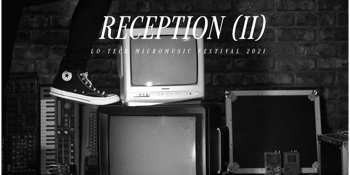 RECEPTION (II) - Lo-Tech Micromusic Festival 2021