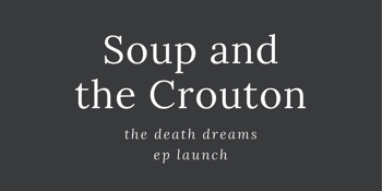Soup and the Crouton – the death dreams EP launch w/ Nightlight + Waxman