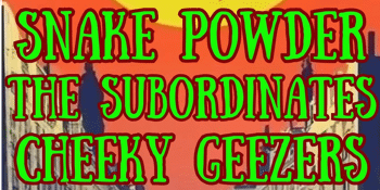 Snake Powder, The Subordinates + Cheeky Geezers
