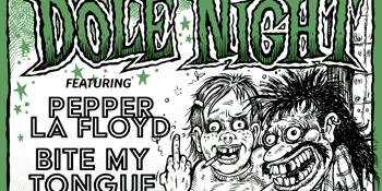 DOLE NIGHT w/ Pepper La Floyd & Bite My Tongue