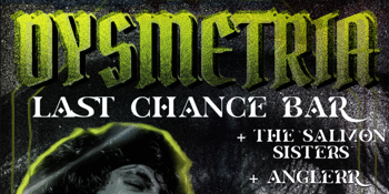 DYSMETRIA w/ The Salmon Sisters, ANGLERR & The Lickspits @ LAST CHANCE