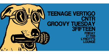 Teenage Vertigo, CNTR, Groovy Tuesday & 3Fifteen