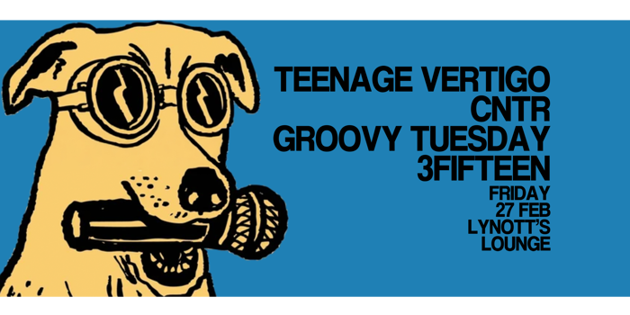 Teenage Vertigo, CNTR, Groovy Tuesday & 3Fifteen
