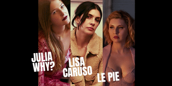 JULIA WHY? + LISA CARUSO + LE PIE
