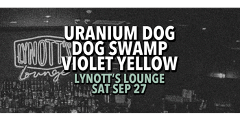 Uranium Dog, Dog Swamp & Violet Yellow @ Lynott's