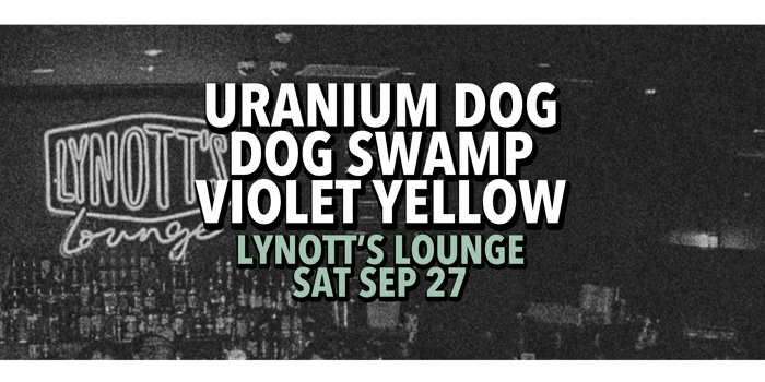 Uranium Dog, Dog Swamp & Violet Yellow @ Lynott's
