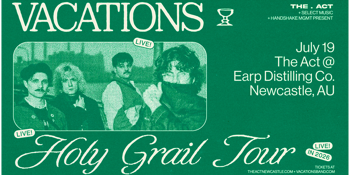 The Act Newcastle Presents • Vacations 'HOLY GRAIL'