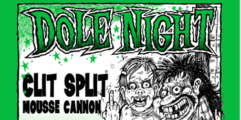 DOLE NIGHT w/ Clit Split & Mousse Cannon.