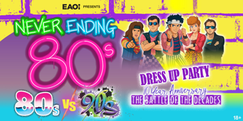 NEVER ENDING 80S PRESENTS: 80S V 90S THE BATTLE OF THE DECADES - DRESS UP PARTY - 10 YEAR ANNIVERSARY