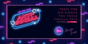 Anti-Social FT. TOXIC FOX + THE FOOLS + BIG DINNER + VANILLA DRIP