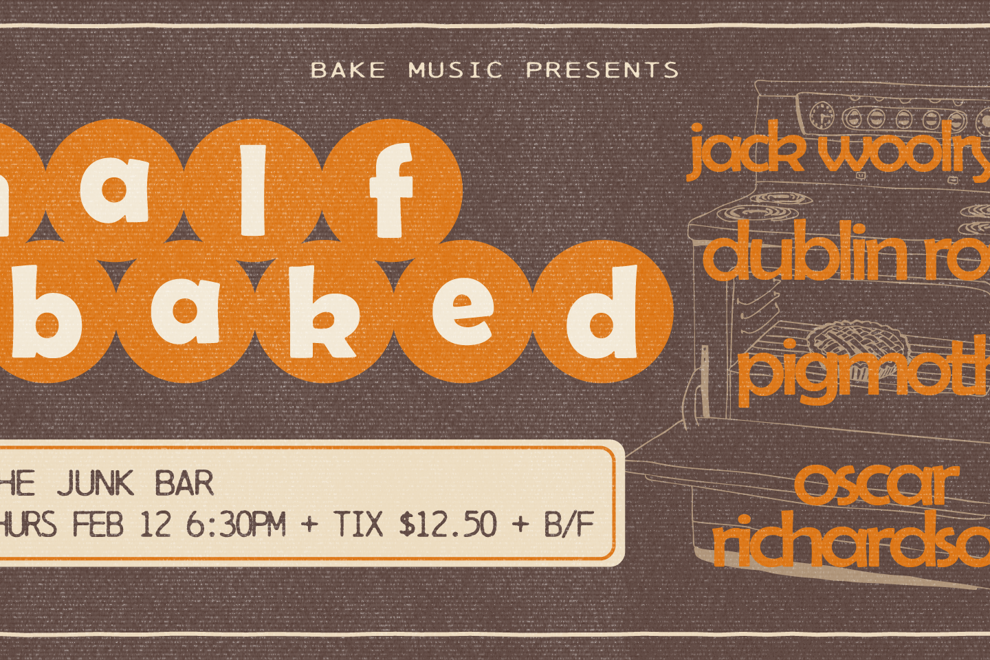 HALF BAKED W/ JACK WOOLRYCH, DUBLIN ROSE, PIGMOTH + OSCAR RICHARDSON