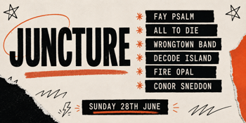JUNCTURE - w, Fay Psalm, All To Die, Wrongtown Band, Decode Island, Fire Opal, Conor Sneddon