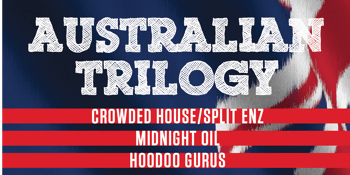 Australian Trilogy Show – Tribute to Midnight Oil / Crowded House / Hoodoo Gurus - EARLY SHOW